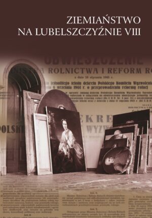 Ziemiaństwo na Lubelszczyźnie VIII. „Szkód ustalić się nie da…” Losy ziemian i ich majątków